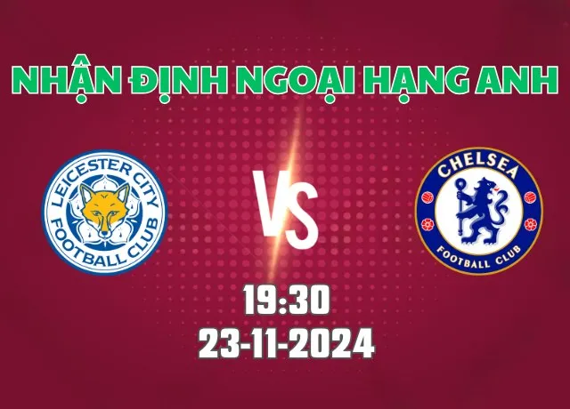 Nhận định bóng đá Leicester vs Chelsea 19h30 ngày 23/11/2024